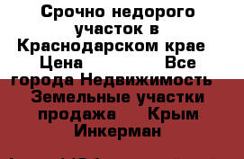 Срочно недорого участок в Краснодарском крае › Цена ­ 350 000 - Все города Недвижимость » Земельные участки продажа   . Крым,Инкерман